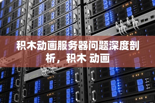 积木动画服务器问题深度剖析，积木 动画