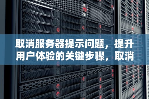 取消服务器提示问题，提升用户体验的关键步骤，取消服务器提示问题怎么办