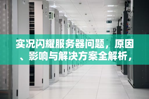 实况闪耀服务器问题，原因、影响与解决方案全解析，实况闪耀服务器问题怎么解决