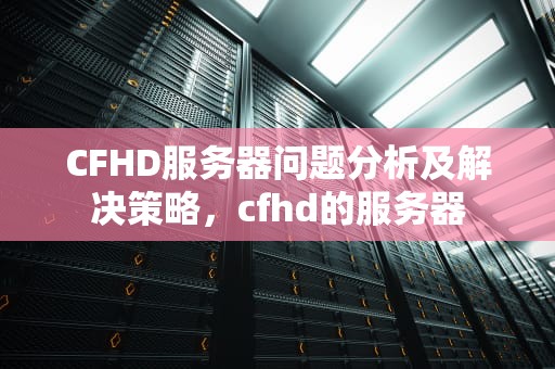 CFHD服务器问题分析及解决策略，cfhd的服务器