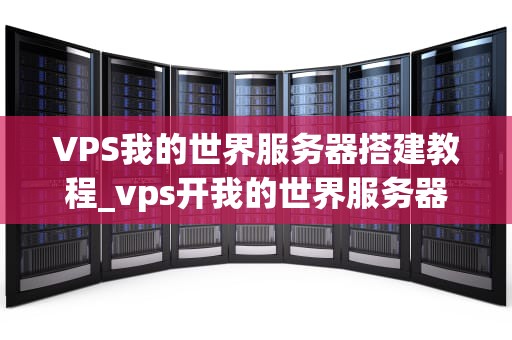 VPS我的世界服务器搭建教程_vps开我的世界服务器_VPS我的世界服务器搭建教程