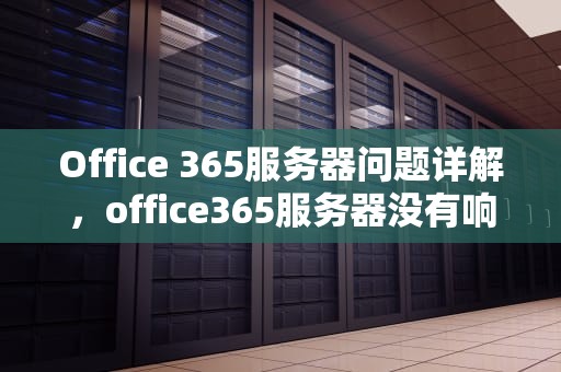 Office 365服务器问题详解，office365服务器没有响应