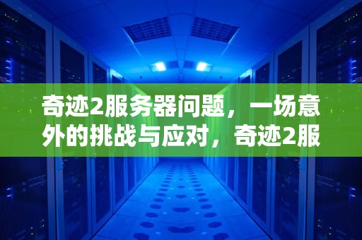 奇迹2服务器问题，一场意外的挑战与应对，奇迹2服务器问题怎么解决