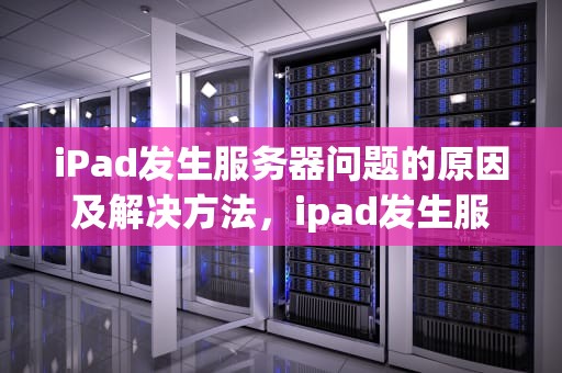 iPad发生服务器问题的原因及解决方法，ipad发生服务器问题无法使用Apple ID