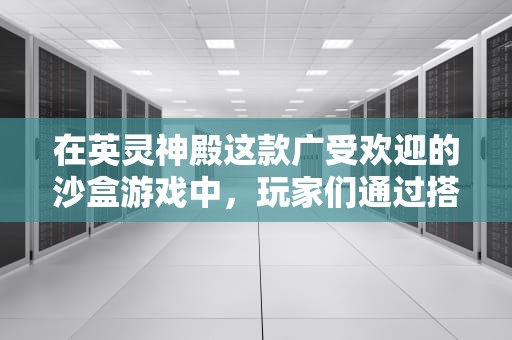 在英灵神殿这款广受欢迎的沙盒游戏中，玩家们通过搭建自己的服务器来提供更稳定的游戏环境。然而，许多玩家在尝试搭建和运行自己的服务器时遇到了各种问题。以下是一些常见的服务器问题及其解决方法，英灵神殿服务器不稳定
