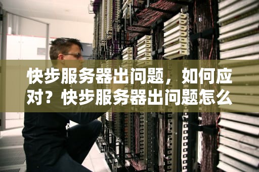 快步服务器出问题，如何应对？快步服务器出问题怎么解决