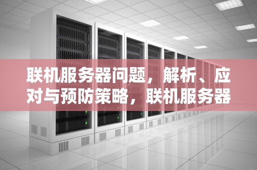 联机服务器问题，解析、应对与预防策略，联机服务器问题怎么解决