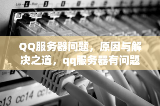 QQ服务器问题，原因与解决之道，qq服务器有问题怎么解决