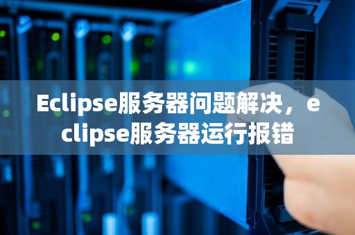 Eclipse服务器问题解决，eclipse服务器运行报错