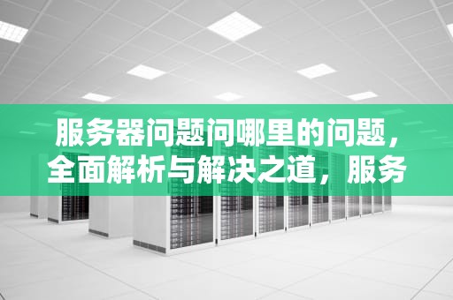 服务器问题问哪里的问题，全面解析与解决之道，服务器问题问哪里的问题好
