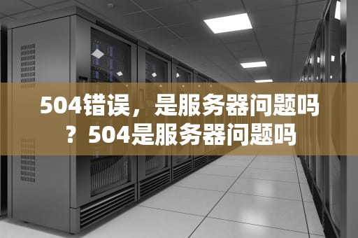 504错误，是服务器问题吗？504是服务器问题吗