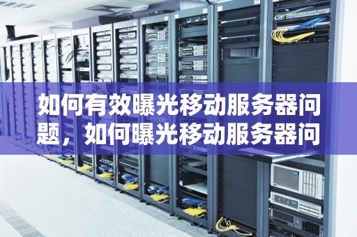 如何有效曝光移动服务器问题，如何曝光移动服务器问题呢