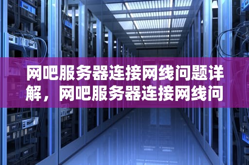 网吧服务器连接网线问题详解，网吧服务器连接网线问题怎么解决