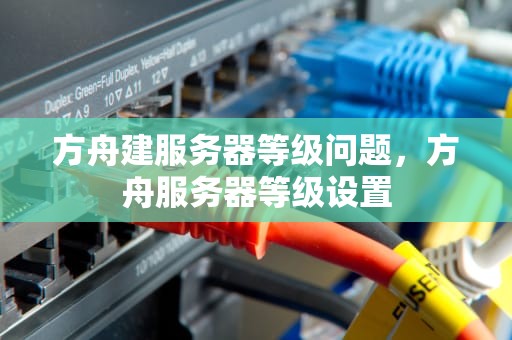 方舟建服务器等级问题，方舟服务器等级设置