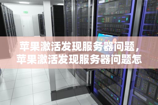 苹果激活发现服务器问题，苹果激活发现服务器问题怎么办