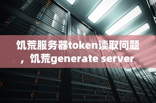 饥荒服务器token读取问题，饥荒generate server token