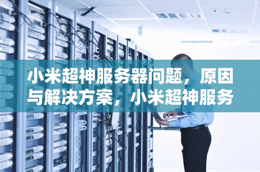 小米超神服务器问题，原因与解决方案，小米超神服务器问题怎么解决