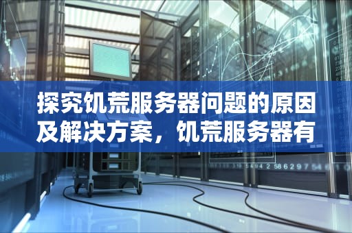 探究饥荒服务器问题的原因及解决方案，饥荒服务器有问题
