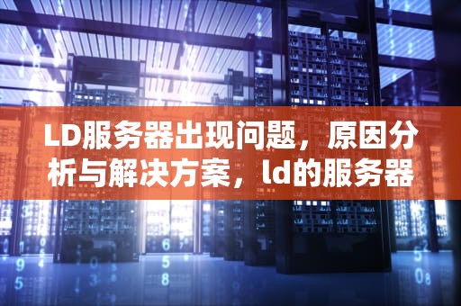 LD服务器出现问题，原因分析与解决方案，ld的服务器出问题怎么解决