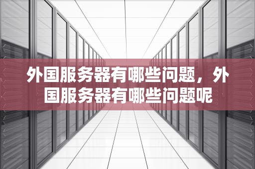 外国服务器有哪些问题，外国服务器有哪些问题呢