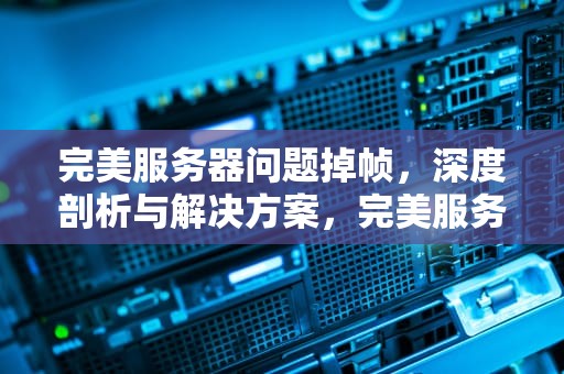 完美服务器问题掉帧，深度剖析与解决方案，完美服务器问题掉帧怎么解决