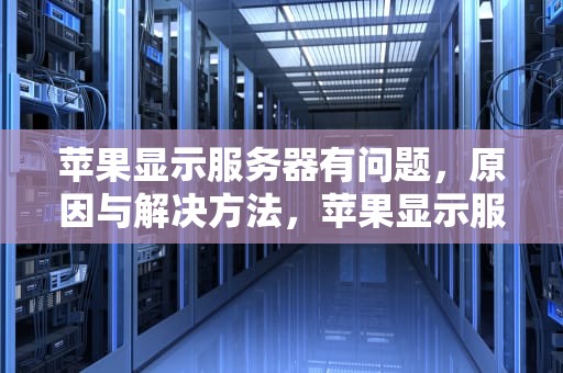 苹果显示服务器有问题，原因与解决方法，苹果显示服务器有问题怎么办