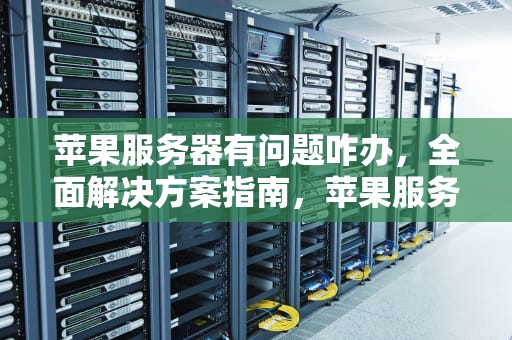 苹果服务器有问题咋办，全面解决方案指南，苹果服务器有问题咋办啊