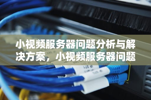 小视频服务器问题分析与解决方案，小视频服务器问题怎么解决