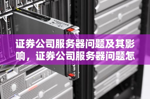 证券公司服务器问题及其影响，证券公司服务器问题怎么解决