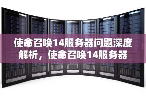 使命召唤14服务器问题深度解析，使命召唤14服务器问题解决了吗
