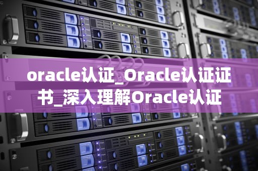 oracle认证_Oracle认证证书_深入理解Oracle认证