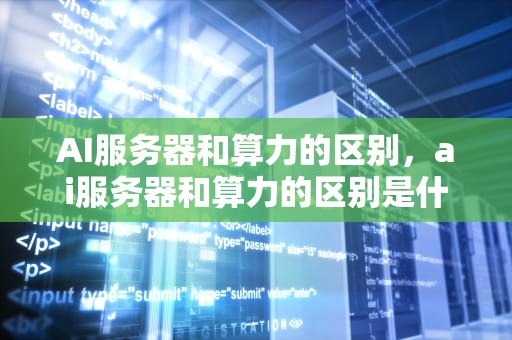 AI服务器和算力的区别，ai服务器和算力的区别是什么