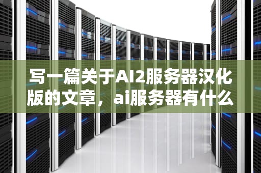 写一篇关于AI2服务器汉化版的文章，ai服务器有什么用