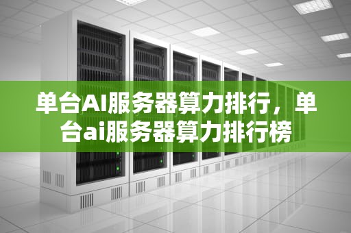 单台AI服务器算力排行，单台ai服务器算力排行榜