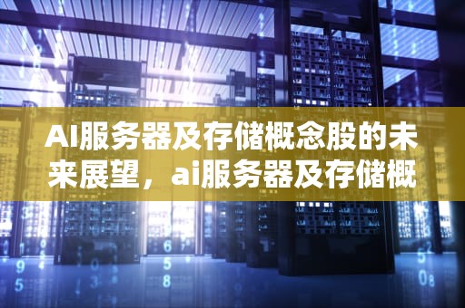 AI服务器及存储概念股的未来展望，ai服务器及存储概念股票