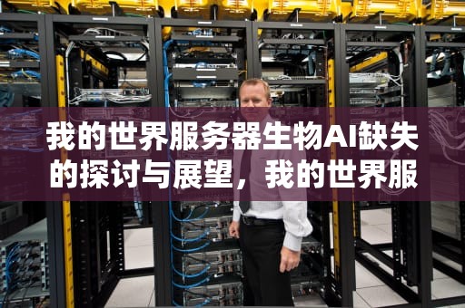 我的世界服务器生物AI缺失的探讨与展望，我的世界服务器生物不生成