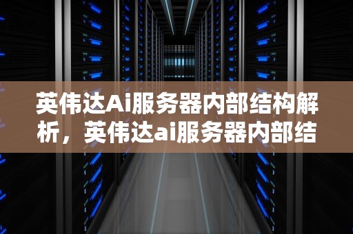 英伟达Ai服务器内部结构解析，英伟达ai服务器内部结构图