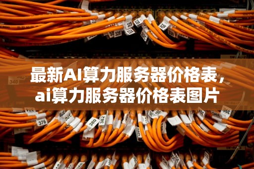 最新AI算力服务器价格表，ai算力服务器价格表图片