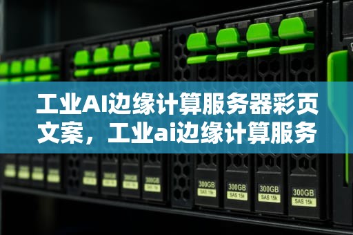 工业AI边缘计算服务器彩页文案，工业ai边缘计算服务器彩页图片
