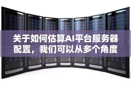 关于如何估算AI平台服务器配置，我们可以从多个角度进行深入探讨。以下是一篇详细分析这一问题的文章构架，如何估算ai平台服务器配置参数