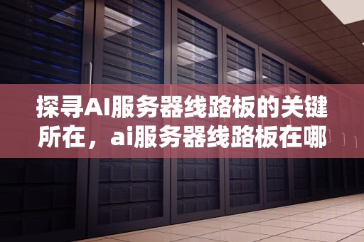 探寻AI服务器线路板的关键所在，ai服务器线路板在哪里打开