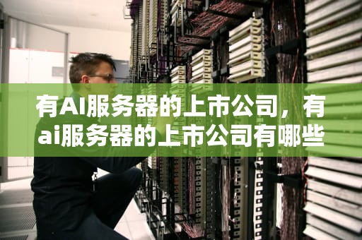 有AI服务器的上市公司，有ai服务器的上市公司有哪些