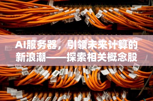 AI服务器，引领未来计算的新浪潮——探索相关概念股票的投资潜力，ai服务器概念股票代码是多少
