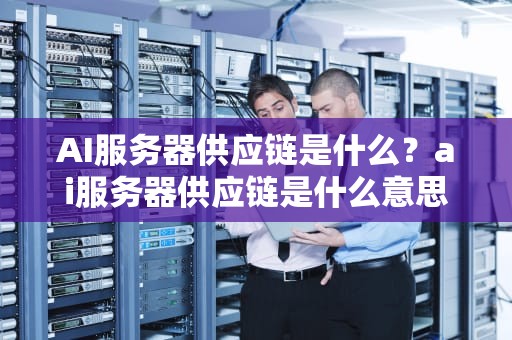 AI服务器供应链是什么？ai服务器供应链是什么意思