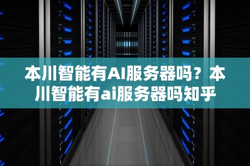 本川智能有AI服务器吗？本川智能有ai服务器吗知乎