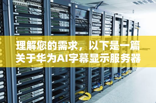 理解您的需求，以下是一篇关于华为AI字幕显示服务器连接中的文章，华为ai字幕显示服务器连接中怎么回事