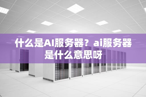 什么是AI服务器？ai服务器是什么意思呀