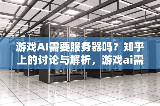 游戏AI需要服务器吗？知乎上的讨论与解析，游戏ai需要服务器吗知乎
