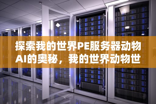 探索我的世界PE服务器动物AI的奥秘，我的世界动物世界服务器