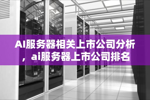 AI服务器相关上市公司分析，ai服务器上市公司排名
